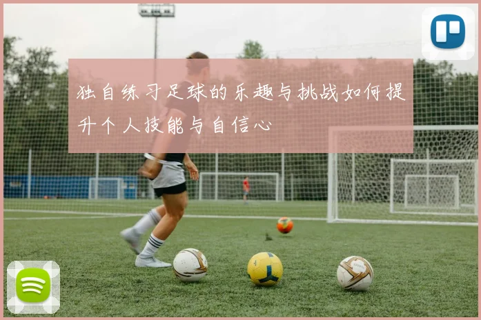 独自练习足球的乐趣与挑战如何提升个人技能与自信心