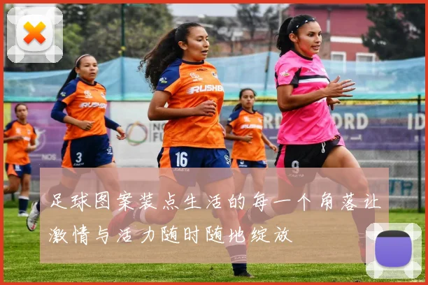 足球图案装点生活的每一个角落让激情与活力随时随地绽放
