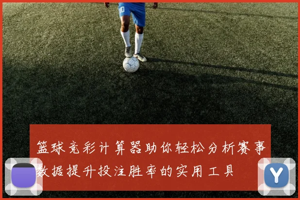 篮球竞彩计算器助你轻松分析赛事数据提升投注胜率的实用工具