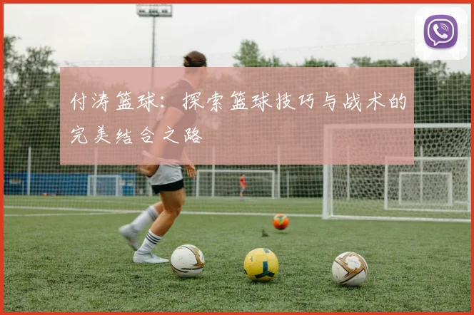 付涛篮球：探索篮球技巧与战术的完美结合之路