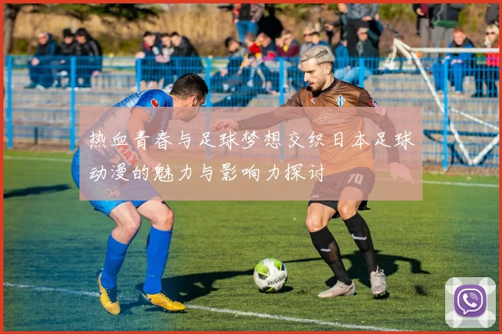 热血青春与足球梦想交织日本足球动漫的魅力与影响力探讨
