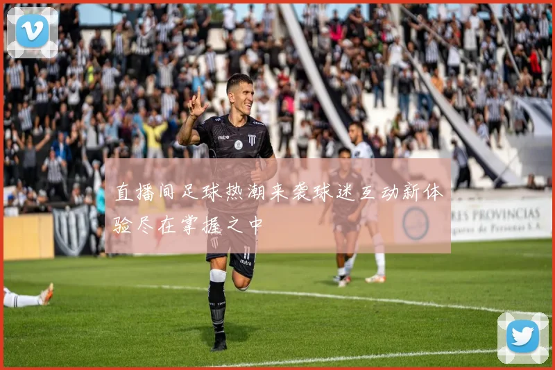 直播间足球热潮来袭球迷互动新体验尽在掌握之中