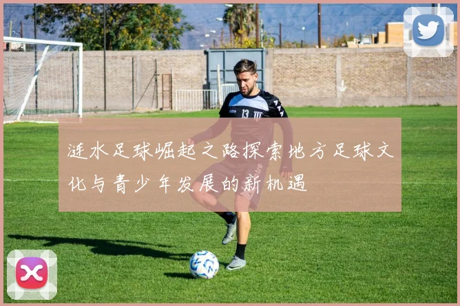 涟水足球崛起之路探索地方足球文化与青少年发展的新机遇