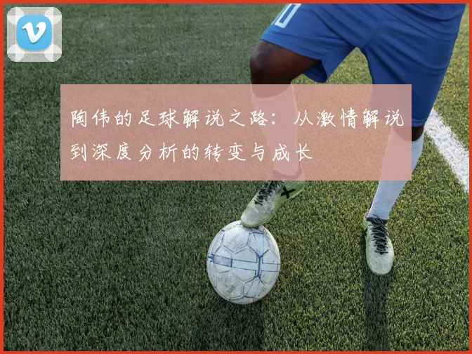 陶伟的足球解说之路：从激情解说到深度分析的转变与成长