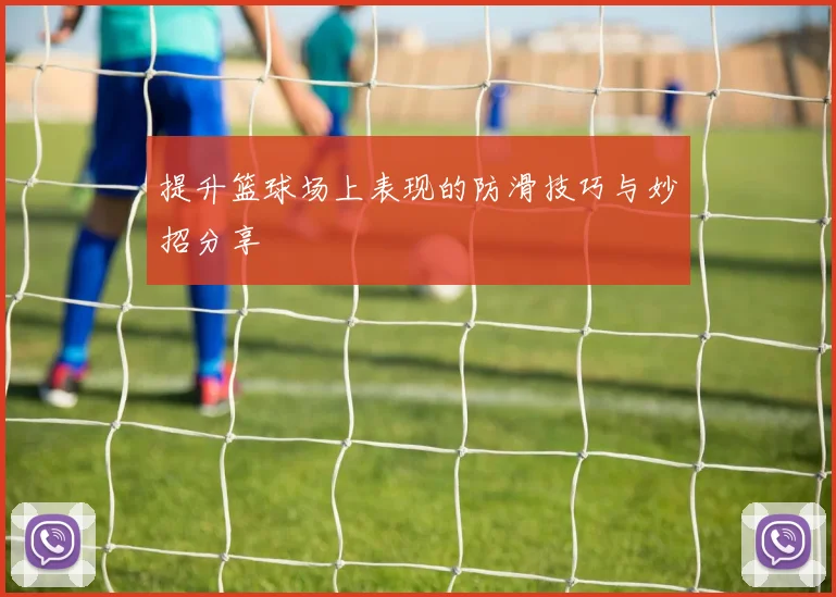 提升篮球场上表现的防滑技巧与妙招分享