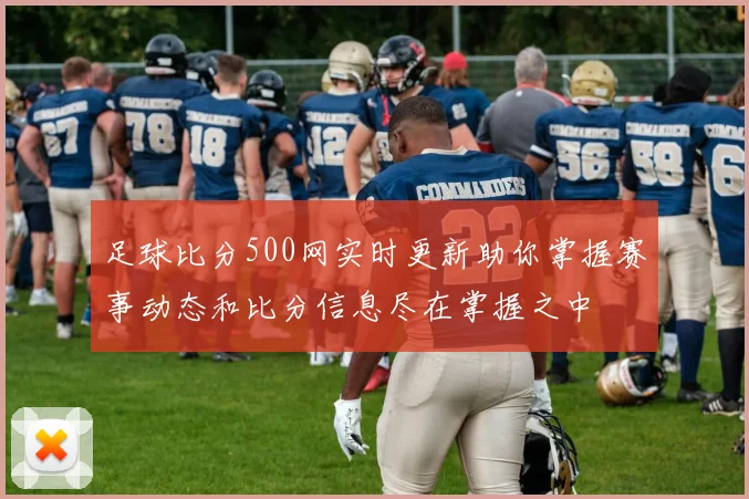 足球比分500网实时更新助你掌握赛事动态和比分信息尽在掌握之中