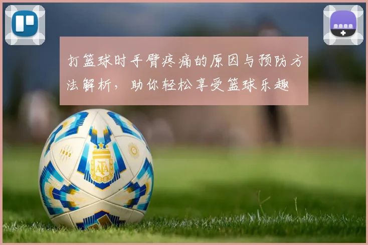 打篮球时手臂疼痛的原因与预防方法解析，助你轻松享受篮球乐趣