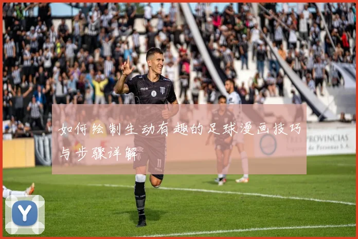 如何绘制生动有趣的足球漫画技巧与步骤详解