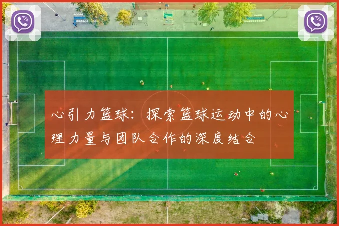 心引力篮球：探索篮球运动中的心理力量与团队合作的深度结合